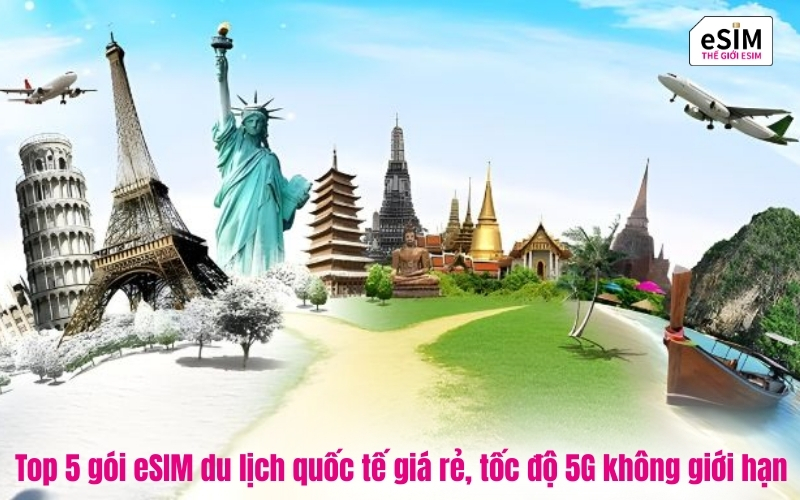 Top 5 gói eSIM du lịch quốc tế giá rẻ, tốc độ 5G không giới hạn